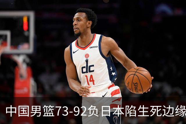 中国男篮73-92负日本陷生死边缘 青春军团亟需破茧成蝶