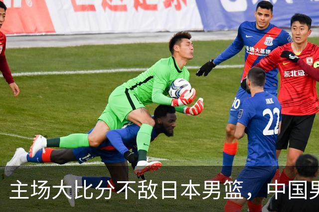 主场大比分不敌日本男篮，中国男篮命悬一线