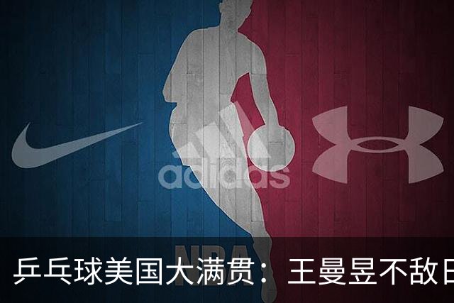 乒乓球美国大满贯：王曼昱不敌日本削球手 蒯曼双线晋级