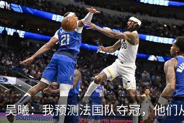 吴曦：我预测法国队夺冠，他们从个人能力到人员配置都非常强