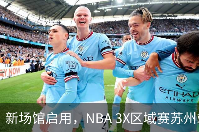 新场馆启用，NBA 3X区域赛苏州站收官