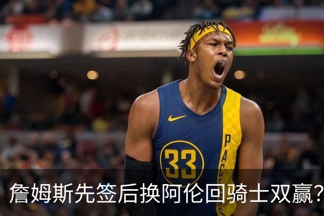 詹姆斯先签后换阿伦回骑士双赢？LBJ给骑士韧性&湖人得优质中锋