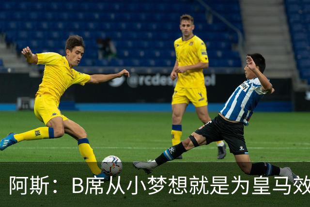 阿斯：B席从小梦想就是为皇马效力，他加盟白衣军团是纯粹的渴望