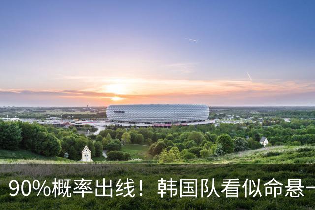 90%概率出线！韩国队看似命悬一线，实则大局已定，根本不用慌